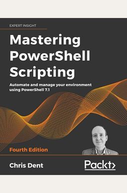 Mastering PowerShell Scripting - Fourth Edition: Automate and manage your environment using PowerShell 7.1