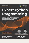 Expert Python Programming - Fourth Edition: Master Python By Learning The Best Coding Practices And Advanced Programming Concepts