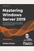 Mastering Windows Server 2019 - Third Edition: The Complete Guide For System Administrators To Install, Manage, And Deploy New Capabilities With Windo