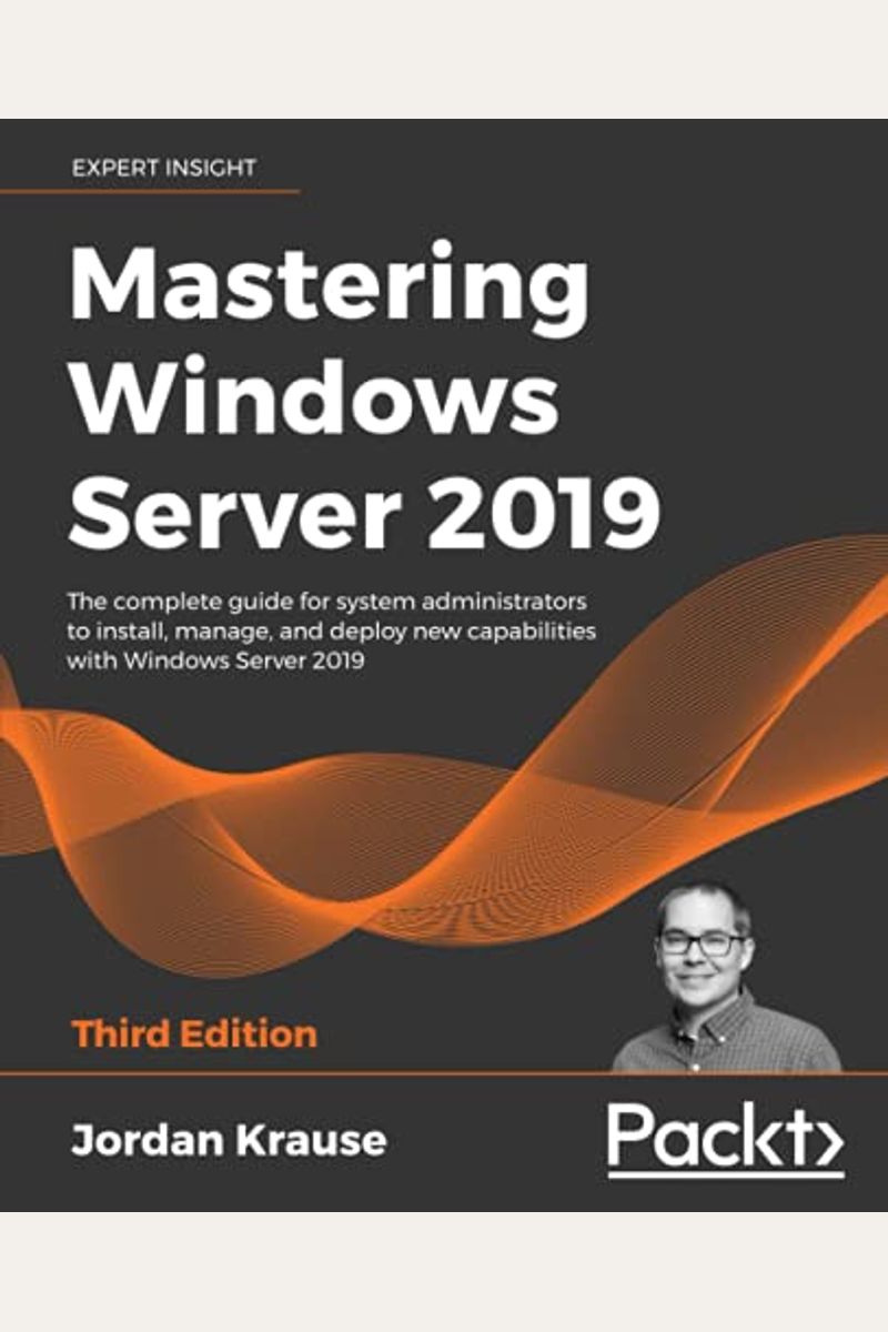 Mastering Windows Server 2019 - Third Edition: The Complete Guide For System Administrators To Install, Manage, And Deploy New Capabilities With Windo