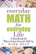 Everyday Math For Everyday Life: A Handbook For When It Just Doesn't Add Up