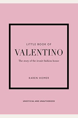The Little Book Of Valentino: The Story Of The Iconic Fashion House The Little Book Of Valentino: The Story Of The Iconic Fashion House