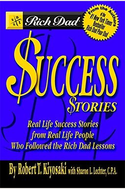 Rich Dad's Success Stories: Real Life Success Stories From Real Life People Who Followed The Rich Dad Lessons Rich Dad's Success Stories: Real Life Success Stories From Real Life People Who Followed The Rich Dad Lessons