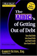 The Abc's Of Getting Out Of Debt: Turn Bad Debt Into Good Debt And Bad Credit Into Good Credit