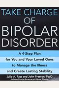 Take Charge of Bipolar Disorder: A 4-Step Plan for You and Your Loved Ones to Manage the Illness and Create Lasting Stability