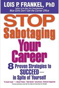 Stop Sabotaging Your Career: 8 Proven Strategies To Succeed--In Spite Of Yourself