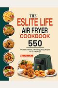 The Eslite Life Air Fryer Cookbook: 550 Affordable, Healthy & Amazingly Easy Recipes For Your Air Fryer