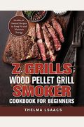 Z Grills Wood Pellet Grill & Smoker Cookbook For Beginners: Healthy & Natural Recipes to Keep Fit and Maintain Energy