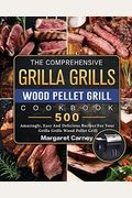 The Comprehensive Grilla Grills Wood Pellet Grill Cookbook: 500 Amazingly, Easy And Delicious Recipes For Your Grilla Grills Wood Pellet Grill