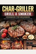 Char-Griller Grill & Smoker Cookbook For Beginners: Quick, Savory and Creative Recipes for Healthy Eating Every Day