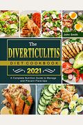 The Diverticulitis Diet Cookbook 2021: A Complete Nutrition Guide To Manage And Prevent Flare-Ups