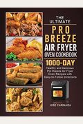 The Ultimate Pro Breeze Air Fryer Oven Cookbook: 1000-Day Healthy And Delicious Pro Breeze Air Fryer Oven Recipes With Easy-To-Follow Directions