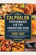 Calphalon Performance Air Fry Convection Oven Cookbook For Beginners: 1000-Day Delicious And Affordable Recipe For Air Frying, Convection Baking, Conv