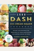 1500 Dash Ice Cream Maker Cookbook: The Easy, Mouthwatering And Irresistible Ice Cream Maker Recipes For Everyone Around The World