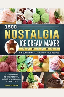 1500 Nostalgia Ice Cream Maker Cookbook: The Super Easy, Tasty And Unique Recipes To Teach You How To Creat Special Tastes With Detailed Instructions 1500 Nostalgia Ice Cream Maker Cookbook: The Super Easy, Tasty And Unique Recipes To Teach You How To Creat Special Tastes With Detailed Instructions