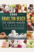 2000 Hamilton Beach Ice Cream Maker Cookbook: The Mouthwatering And Irresistible Ice Cream Recipes Around The World