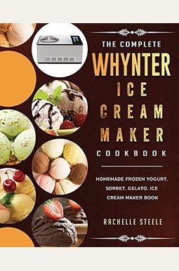 The Complete Whynter Ice Cream Maker Cookbook: Homemade Frozen Yogurt, Sorbet, Gelato, Ice Cream Maker Book The Complete Whynter Ice Cream Maker Cookbook: Homemade Frozen Yogurt, Sorbet, Gelato, Ice Cream Maker Book