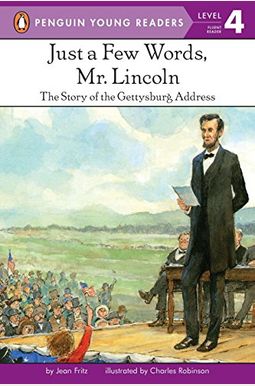 Just A Few Words, Mr. Lincoln: The Story Of The Gettysburg Address Just A Few Words, Mr. Lincoln: The Story Of The Gettysburg Address