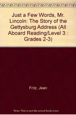 Just A Few Words, Mr. Lincoln: The Story Of The Gettysburg Address Just A Few Words, Mr. Lincoln: The Story Of The Gettysburg Address