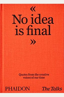 The Talks - No Idea Is Final: Quotes From The Creative Voices Of Our Time The Talks - No Idea Is Final: Quotes From The Creative Voices Of Our Time