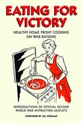 Eating For Victory: Healthy Home Front Cooking On War Rations; Reproductions Of Official Second World War Instruction Leaflets