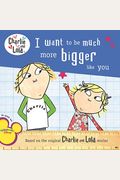 I Want To Be Much More Bigger Like You (Charlie And Lola)