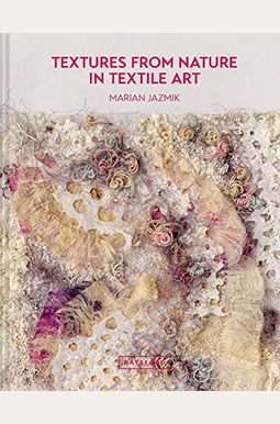 Textures From Nature In Textile Art: Natural Inspiration For Mixed-Media And Textile Artists Textures From Nature In Textile Art: Natural Inspiration For Mixed-Media And Textile Artists
