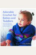 Adorable Crochet for Babies and Toddlers: 22 Projects to Make for Babies from Birth to Two Years