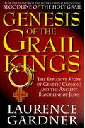 Genesis Of The Grail Kings: The Explosive Story Of Genetic Cloning And The Ancient Bloodline Of Jesus