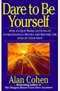 Dare To Be Yourself: How To Quit Being An Extra In Other Peoples Movies And Become The Star Of Your Own