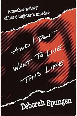 And I Don't Want To Live This Life: A Mother's Story Of Her Daughter's Murder And I Don't Want To Live This Life: A Mother's Story Of Her Daughter's Murder