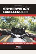 The Motorcycle Safety Foundation's Guide To Motorcycling Excellence: Skills, Knowledge, And Strategies For Riding Right (2nd Edition)