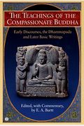 The Teachings Of The Compassionate Buddha: Early Discourses, The Dhammapada And Later Basic Writings