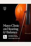 Mayo Clinic On Hearing And Balance, 3rd Edition: Hear Better, Improve Your Balance, Enjoy Life