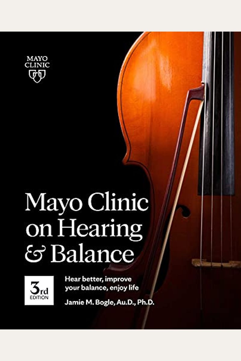 Mayo Clinic On Hearing And Balance, 3rd Edition: Hear Better, Improve Your Balance, Enjoy Life