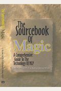 The Sourcebook Of Magic: A Comprehensive Guide To The Technology Of Nlp