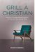 Grill A Christian: Answers To Tough Questions About Christianity, God And The Bible