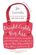 Bright Lights, Big Ass: A Self-Indulgent, Surly, Ex-Sorority Girl's Guide To Why It Often Sucks In The City, Or Who Are These Idiots And Why D