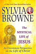 The Mystical Life Of Jesus: An Uncommon Perspective On The Life Of Christ