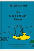 The Good Enough Parent: How To Raise Contented, Interesting, And Resilient Children