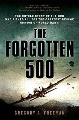 The Forgotten 500: The Untold Story Of The Men Who Risked All For The Greatest Rescue Mission Of World War Ii The Forgotten 500: The Untold Story Of The Men Who Risked All For The Greatest Rescue Mission Of World War Ii