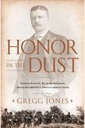 Honor In The Dust: Theodore Roosevelt, War In The Philippines, And The Rise And Fall Of America's Imperial Dream
