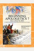 Beginning Apologetics 7: How To Read The Bible--A Catholic Introduction To Interpreting And Defending Sacred Scripture