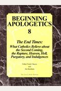Beginning Apologetics 8: The End Times - What Catholics Believe About The Second Coming, The Rapture, Heaven, Hell, Purgatory, And Indulgences
