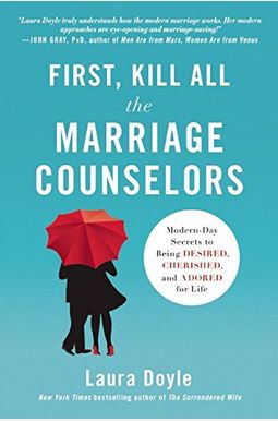 First, Kill All The Marriage Counselors: Modern-Day Secrets To Being Desired, Cherished, And Adored For Life First, Kill All The Marriage Counselors: Modern-Day Secrets To Being Desired, Cherished, And Adored For Life