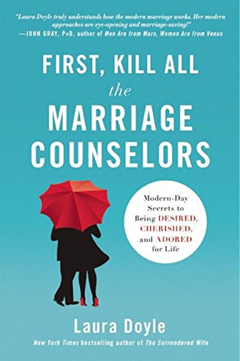 First, Kill All The Marriage Counselors: Modern-Day Secrets To Being Desired, Cherished, And Adored For Life