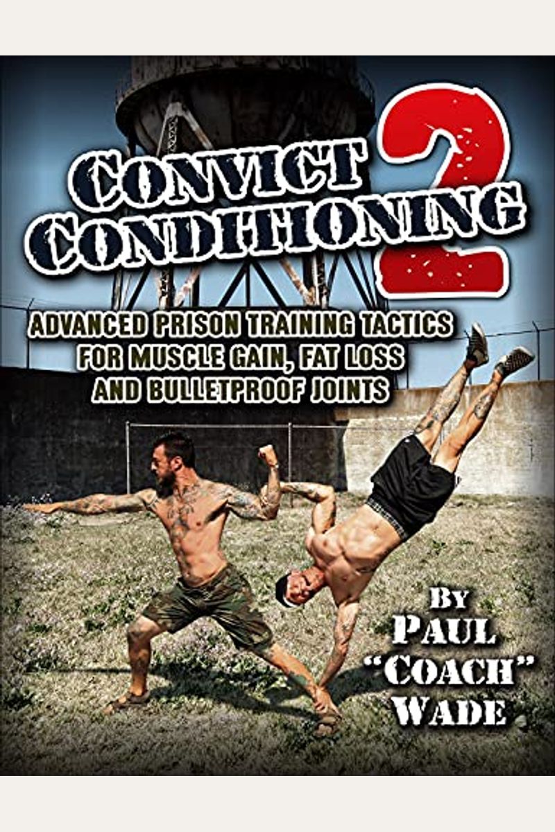 Convict Conditioning 2: Advanced Prison Training Tactics For Muscle Gain, Fat Loss, And Bulletproof Joints