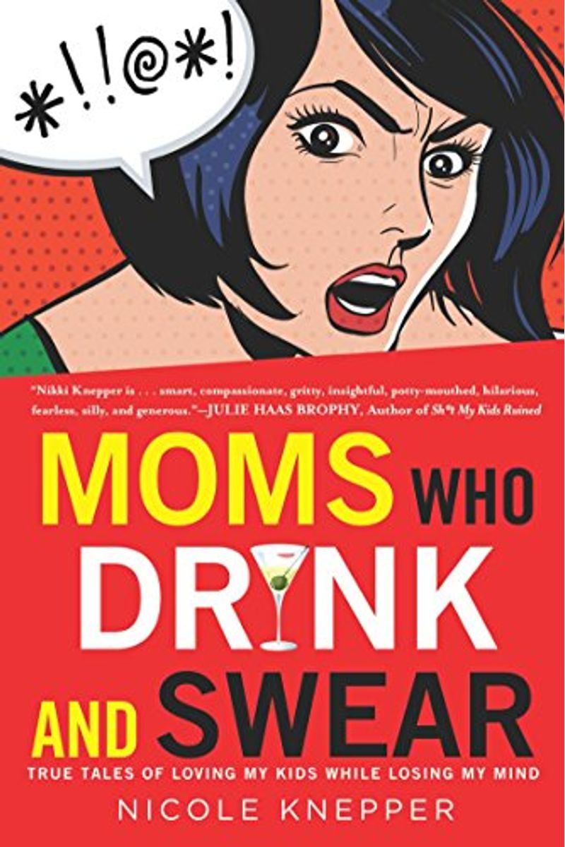 Moms Who Drink And Swear: True Tales Of Loving My Kids While Losing My Mind