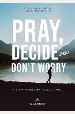 Pray, Decide, And Don't Worry: Five Steps To Discerning God's Will Pray, Decide, And Don't Worry: Five Steps To Discerning God's Will