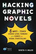 Hacking Graphic Novels: 8 Ways To Teach Higher-Level Thinking With Comics And Visual Storytelling